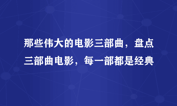 那些伟大的电影三部曲，盘点三部曲电影，每一部都是经典