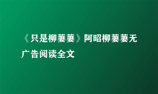 《只是柳萋萋》阿昭柳萋萋无广告阅读全文