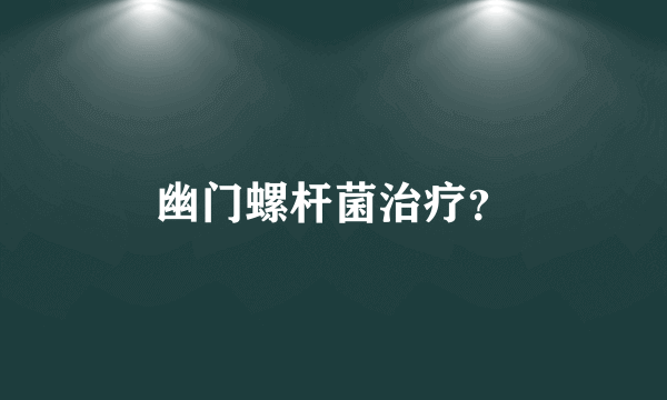 幽门螺杆菌治疗？