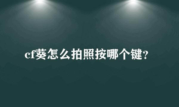 cf葵怎么拍照按哪个键？