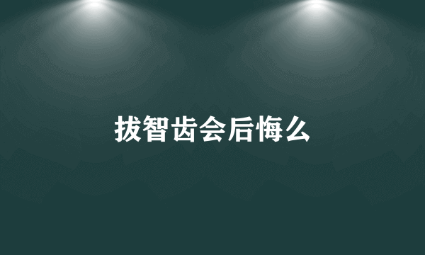 拔智齿会后悔么