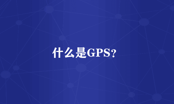 什么是GPS？