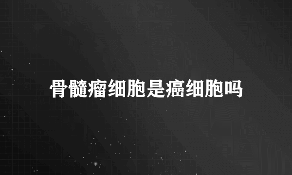 骨髓瘤细胞是癌细胞吗