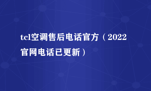 tcl空调售后电话官方（2022官网电话已更新）