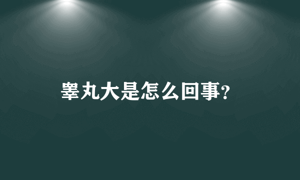 睾丸大是怎么回事？