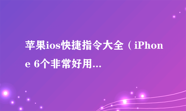 苹果ios快捷指令大全（iPhone 6个非常好用的快捷指令）