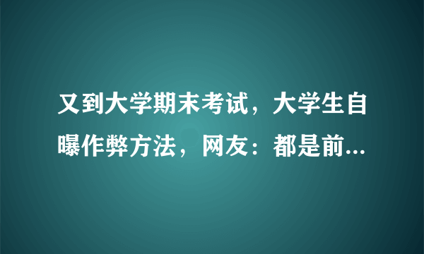 又到大学期末考试，大学生自曝作弊方法，网友：都是前辈玩剩下的