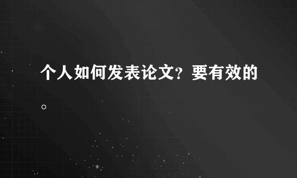 个人如何发表论文？要有效的。