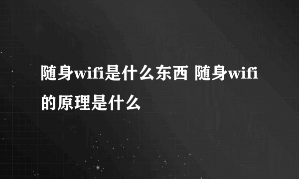 随身wifi是什么东西 随身wifi的原理是什么