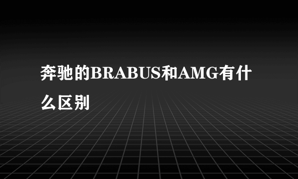 奔驰的BRABUS和AMG有什么区别