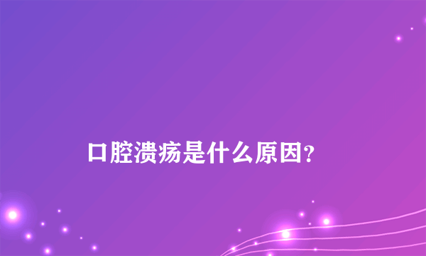 

    口腔溃疡是什么原因？

  