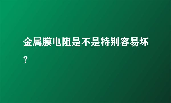 金属膜电阻是不是特别容易坏？