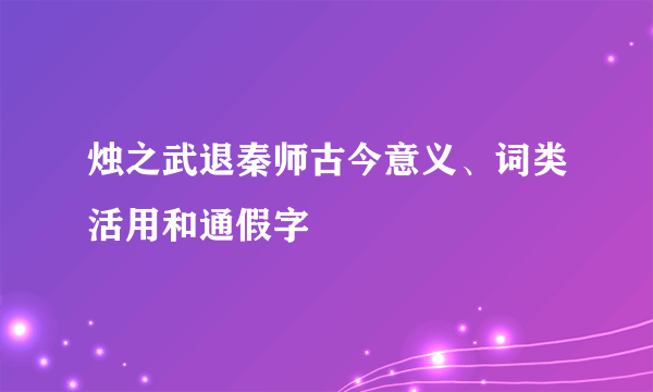 烛之武退秦师古今意义、词类活用和通假字