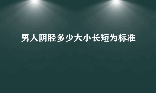 男人阴胫多少大小长短为标准