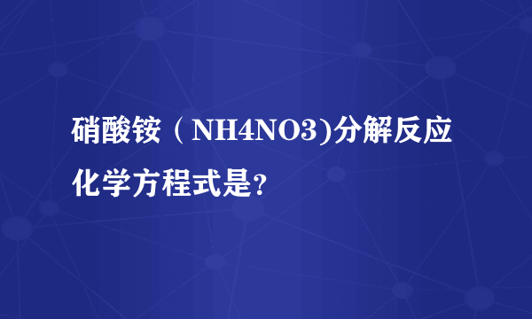 硝酸铵（NH4NO3)分解反应化学方程式是？