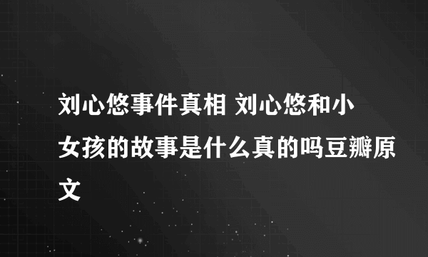 刘心悠事件真相 刘心悠和小女孩的故事是什么真的吗豆瓣原文