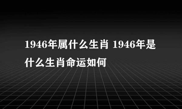 1946年属什么生肖 1946年是什么生肖命运如何