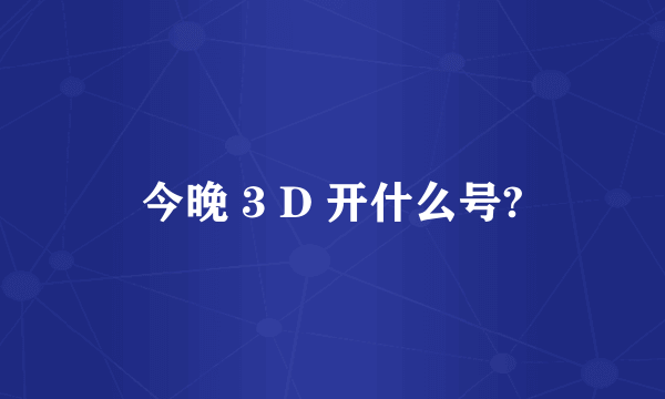 今晚 3 D 开什么号?