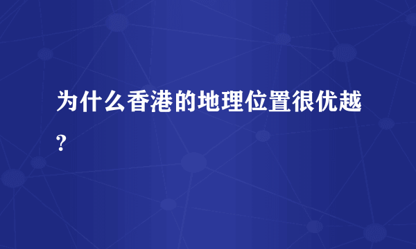 为什么香港的地理位置很优越?