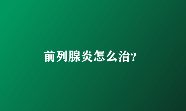 前列腺炎怎么治？