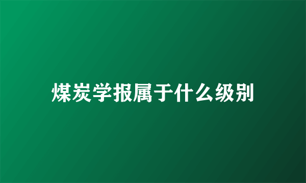 煤炭学报属于什么级别