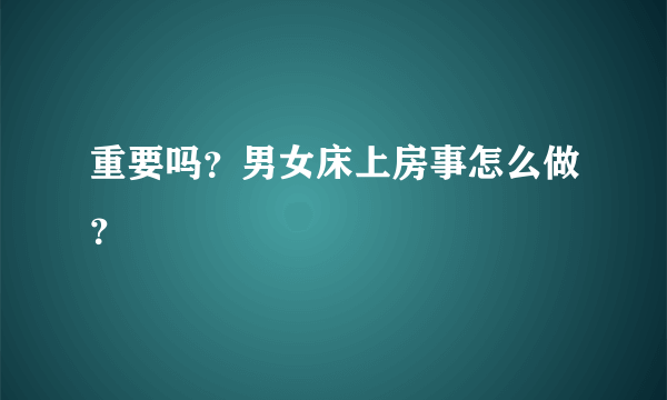 重要吗？男女床上房事怎么做？