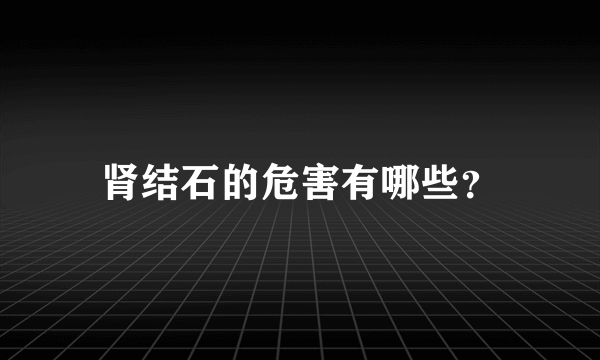 肾结石的危害有哪些？