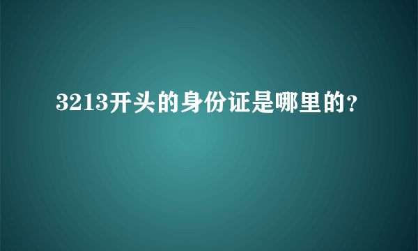 3213开头的身份证是哪里的？