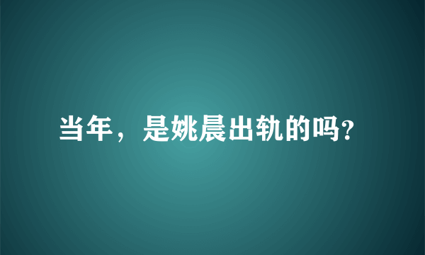 当年，是姚晨出轨的吗？