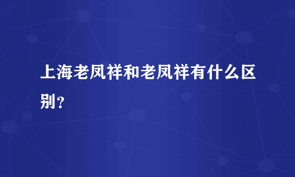 上海老凤祥和老凤祥有什么区别？