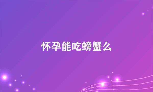 怀孕能吃螃蟹么