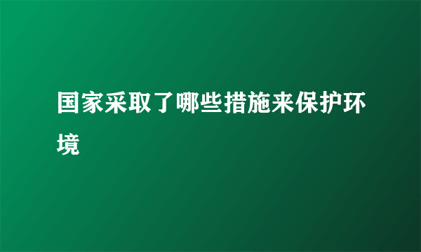 国家采取了哪些措施来保护环境