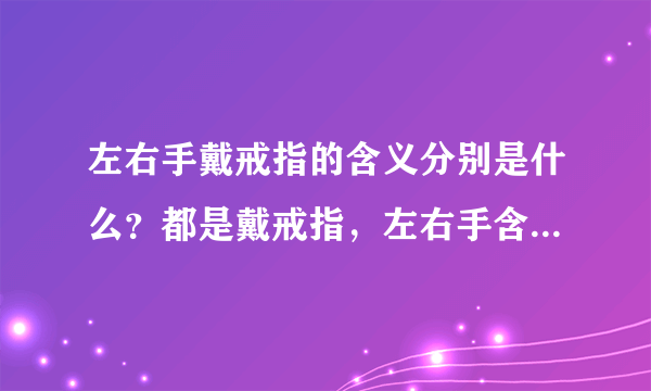 左右手戴戒指的含义分别是什么？都是戴戒指，左右手含义大不同