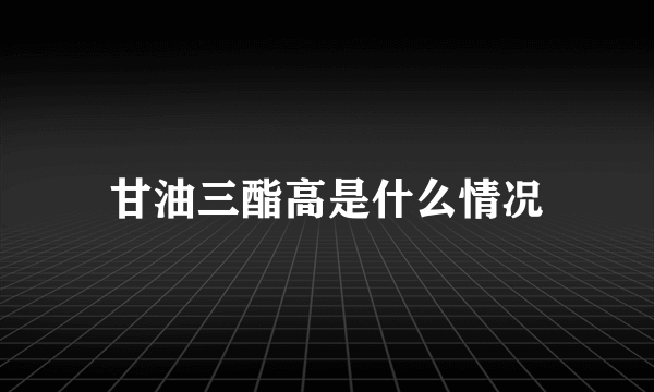 甘油三酯高是什么情况