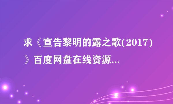 求《宣告黎明的露之歌(2017)》百度网盘在线资源，主演是谷花音