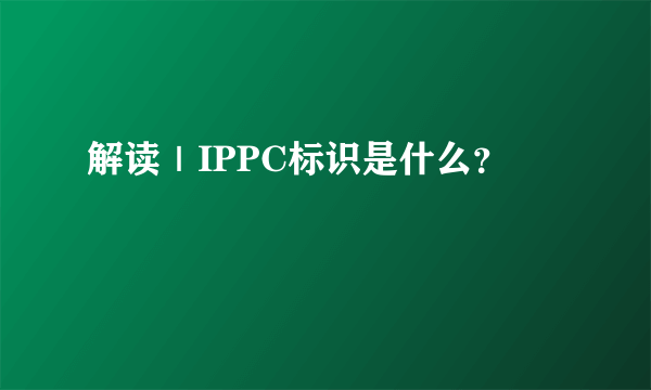 解读｜IPPC标识是什么？