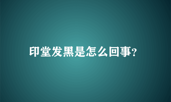 印堂发黑是怎么回事？