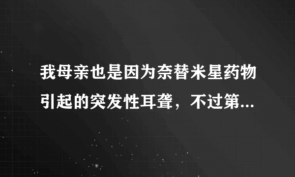 我母亲也是因为奈替米星药物引起的突发性耳聋，不过第...