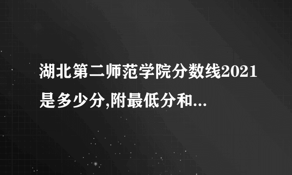 湖北第二师范学院分数线2021是多少分,附最低分和最低位次