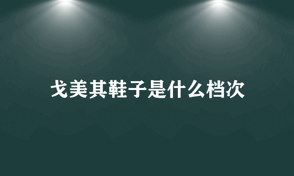 戈美其鞋子是什么档次