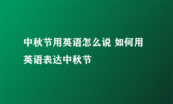 中秋节用英语怎么说 如何用英语表达中秋节