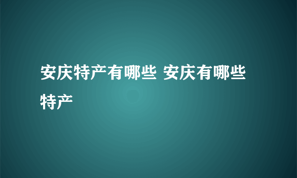 安庆特产有哪些 安庆有哪些特产