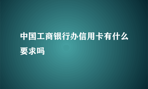 中国工商银行办信用卡有什么要求吗