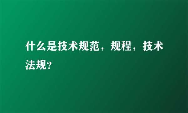 什么是技术规范，规程，技术法规？