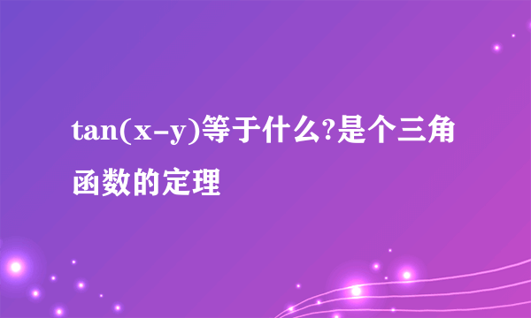 tan(x-y)等于什么?是个三角函数的定理