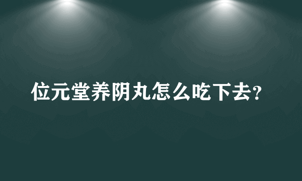 位元堂养阴丸怎么吃下去？