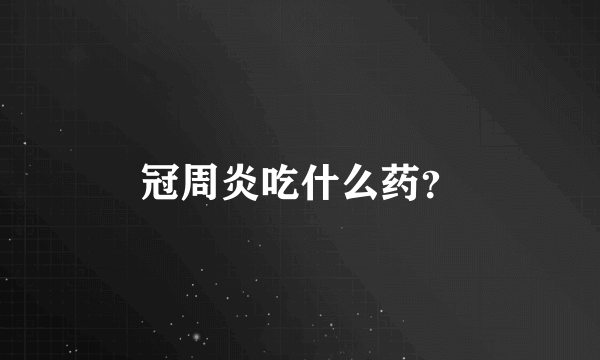 冠周炎吃什么药？