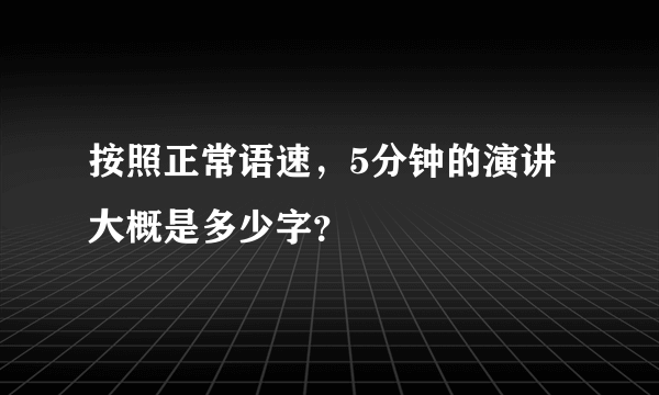 按照正常语速，5分钟的演讲大概是多少字？