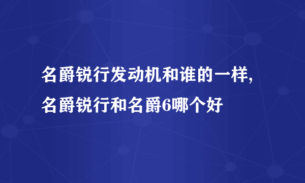 名爵锐行发动机和谁的一样,名爵锐行和名爵6哪个好