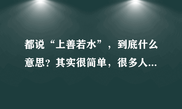 都说“上善若水”，到底什么意思？其实很简单，很多人都误解了